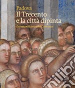 Padova. Il Trecento e la città dipinta. La magnificenza dei Carraresi. Ediz. illustrata libro