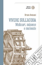 Vivere sull'acqua. Molinari, màsene e molende libro