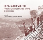 Lo sguardo sui colli. Fotografie, mappe e paesaggi euganei di ieri e di oggi libro