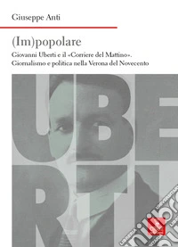 (Im)popolare. Giovanni Uberti e il «Corriere del Mattino», giornalismo e politica nella Verona del Novecento libro
