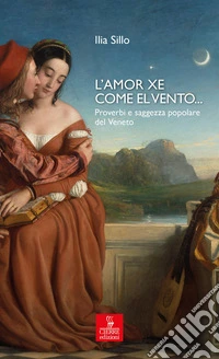L'amor xe come el vento... Proverbi e saggezza popolare del Veneto libro