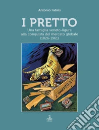 I Pretto. Una famiglia veneto-ligure alla conquista del mercato globale (1826-1961) libro