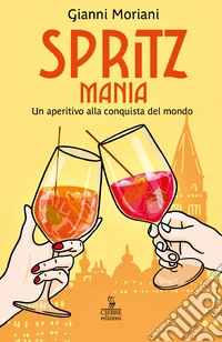 Spritzmania. Un aperitivo alla conquista del mondo libro
