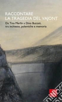 Raccontare la tragedia del Vajont. Da Tina Merlin a Dino Buzzati, tra inchieste, polemiche e memoria