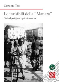 Le invisibili della «Manara». Storie di partigiane e patriote veronesi libro