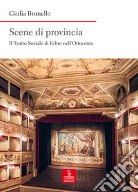 Scene di provincia. Il Teatro Sociale di Feltre nell'Ottocento libro