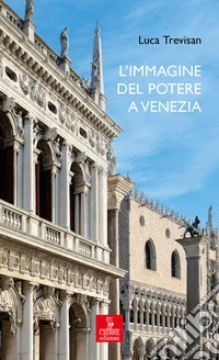 L'immagine del potere a Venezia. Architettura e politica nell'età del Rinascimento