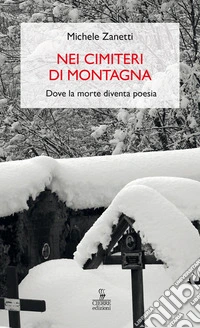 Nei cimiteri di montagna. Dove la morte diventa poesia libro