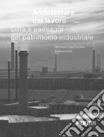 Architetture del lavoro. Città e paesaggi del patrimonio industriale libro