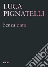 Luca Pignatelli. Senza data. Ediz. illustrata libro