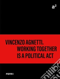 A² Vincenzo Agnetti. Working together is a political act. Ediz. illustrata
