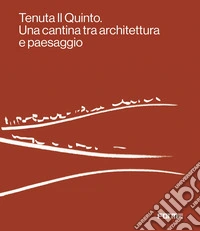 Tenuta Il Quinto. Una cantina fra architettura e paesaggio. Ediz. a colori