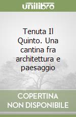 Tenuta Il Quinto. Una cantina fra architettura e paesaggio libro