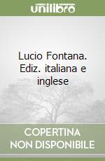 Lucio Fontana. Ediz. italiana e inglese libro