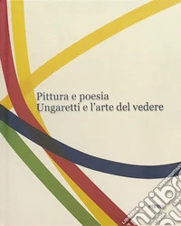 Pittura e poesia. Ungaretti e l'arte del vedere. Ediz. a colori