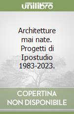 Architetture mai nate. Progetti di Ipostudio 1983-2023. libro