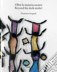 Oltre la materia oscura-Beyond the dark matter. Ediz. a colori