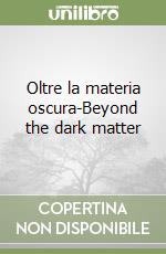 Oltre la materia oscura-Beyond the dark matter libro