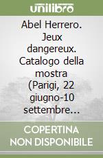 Abel Herrero. Jeux dangereux. Catalogo della mostra (Parigi, 22 giugno-10 settembre 2024). Ediz. italiana e inglese libro