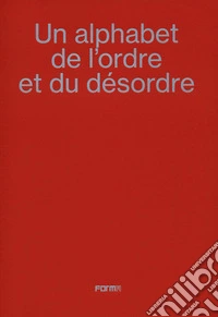 Un alphabet de l'ordre et du désordre-An alphabet of order and disorder. Catalogo della mostra (Parigi, 24 aprile-22 giugno 2024). Ediz. bilingue