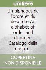 Un alphabet de l'ordre et du désordre-An alphabet of order and disorder. Catalogo della mostra (Parigi, 24 aprile-22 giugno 2024) libro