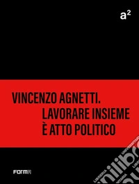 A² Vincenzo Agnetti. Lavorare insieme è atto politico. Ediz. a colori