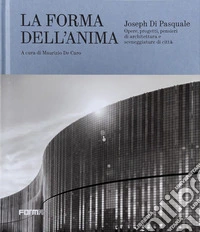Joseph Di Pasquale. La forma dell'anima. Opere, progetti, pensieri di architettura e sceneggiature di città. Ediz. a colori