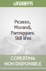 Picasso, Morandi, Parmiggiani. Still lifes libro