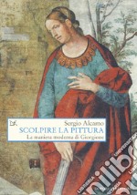 Scolpire la pittura. La maniera moderna di Giorgione libro