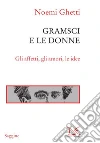 Gramsci e le donne. Gli affetti, gli amori, le idee libro di Ghetti Noemi