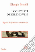 I concerti di Beethoven. Il genio da pianista a compositore libro