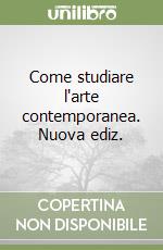 Come studiare l'arte contemporanea. Nuova ediz. libro