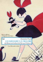 Guardare le figure. Gli illustratori italiani dei libri per l'infanzia. Nuova ediz. libro