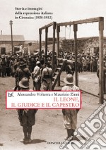 Il leone, il giudice, il capestro. Storia e immagini della repressione italiana in Cirenaica (1928-1932) libro