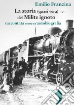 Storia (quasi) vera del milite ignoto. Raccontata come un'autobiografia. Nuova ediz. libro