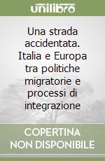 Una strada accidentata. Italia e Europa tra politiche migratorie e processi di integrazione libro