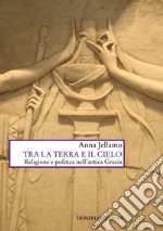 Tra la terra e il cielo. Religione e politica nell'Antica Grecia libro