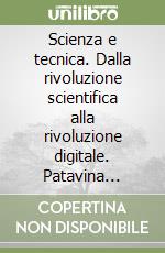 Scienza e tecnica. Dalla rivoluzione scientifica alla rivoluzione digitale. Patavina Libertas