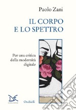 Il corpo e lo spettro. Per una critica della modernità digitale