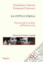 La città e l'isola. Omosessuali al confino nell'Italia fascista. Nuova ediz. libro