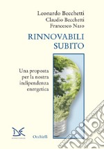 Rinnovabili subito. Una proposta per la nostra indipendenza energetica libro