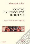 Contro la democrazia illiberale. Storia e critica di un'idea populista libro