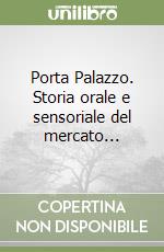 Porta Palazzo. Storia orale e sensoriale del mercato... libro