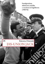 Dis-union Jack. Immigrazione, minoranze etniche e razzismo in Inghilterra (1945-90) libro