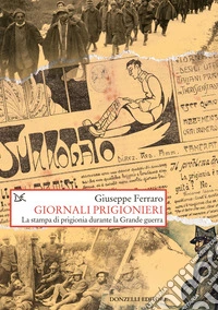 Giornali prigionieri. La stampa di prigionia durante la Grande guerra