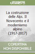La costruzione delle Alpi. Il Novecento e il modernismo alpino (1917-2017)