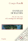 L'anello di Wagner. Musica e racconto nella tetralogia dei Nibelunghi. Ediz. ampliata libro di Pestelli Giorgio