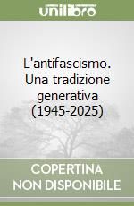 L'antifascismo. Una tradizione generativa (1945-2025) libro