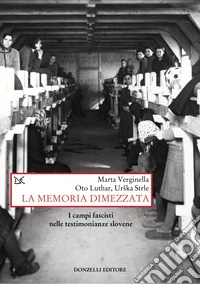 La memoria dimezzata. I campi fascisti nelle testimonianze slovene libro
