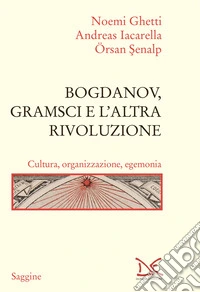 Bogdanov, Gramsci e l'altra rivoluzione. Cultura, organizzazione, egemonia libro